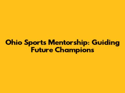 Ohio Sports Mentorship: Guiding Future Champions