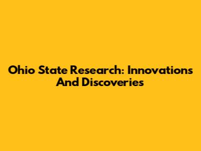 Ohio State Research: Innovations And Discoveries