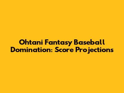 Ohtani Fantasy Baseball Domination: Score Projections
