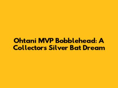 Ohtani MVP Bobblehead: A Collector's Silver Bat Dream