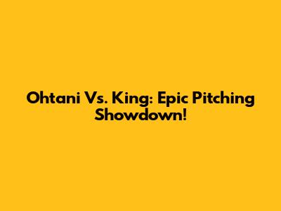 Ohtani Vs. King: Epic Pitching Showdown!
