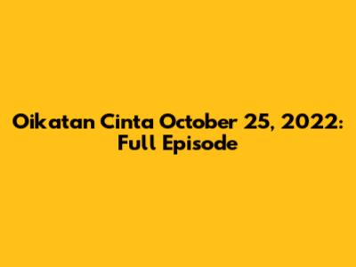 Oikatan Cinta October 25, 2022: Full Episode