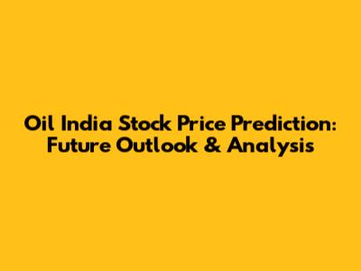 Oil India Stock Price Prediction: Future Outlook & Analysis