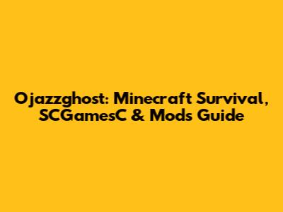 Ojazzghost: Minecraft Survival, SCGamesC & Mods Guide