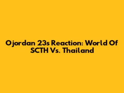 Ojordan 23's Reaction: World Of SCTH Vs. Thailand