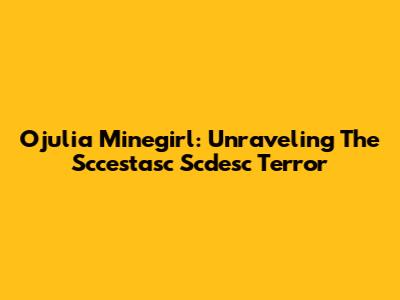 Ojulia Minegirl: Unraveling The Sccestasc Scdesc Terror