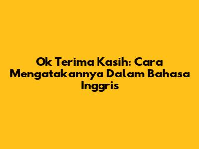 Ok Terima Kasih: Cara Mengatakannya Dalam Bahasa Inggris