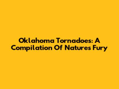 Oklahoma Tornadoes: A Compilation Of Nature's Fury