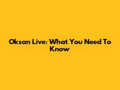 Oksan Live: What You Need To Know