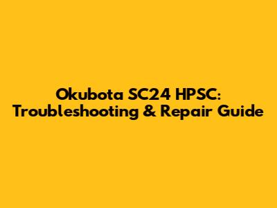 Okubota SC24 HPSC: Troubleshooting & Repair Guide