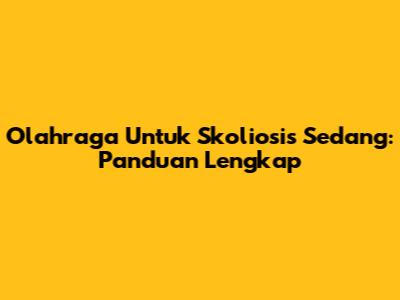 Olahraga Untuk Skoliosis Sedang: Panduan Lengkap