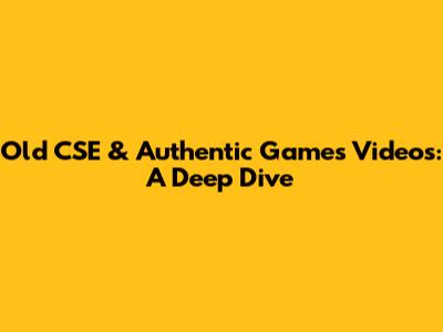 Old CSE & Authentic Games Videos: A Deep Dive