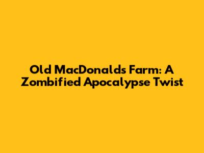 Old MacDonald's Farm: A Zombified Apocalypse Twist