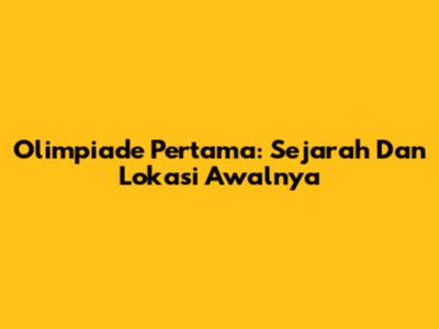 Olimpiade Pertama: Sejarah Dan Lokasi Awalnya