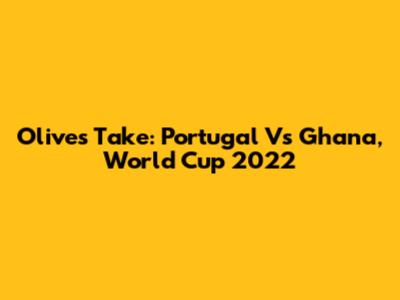 Olive's Take: Portugal Vs Ghana, World Cup 2022