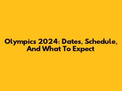 Olympics 2024: Dates, Schedule, And What To Expect