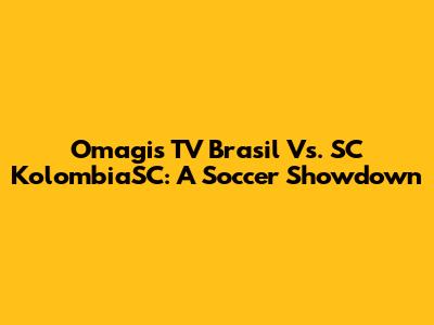 Omagis TV Brasil Vs. SC KolombiaSC: A Soccer Showdown