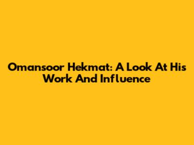 Omansoor Hekmat: A Look At His Work And Influence