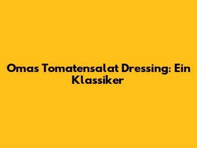 Omas Tomatensalat Dressing: Ein Klassiker