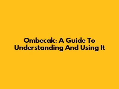 Ombecak: A Guide To Understanding And Using It