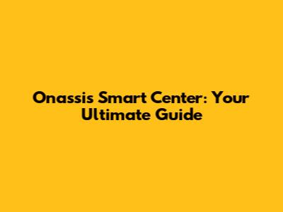 Onassis Smart Center: Your Ultimate Guide