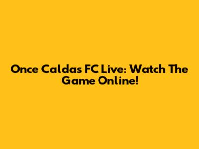 Once Caldas FC Live: Watch The Game Online!