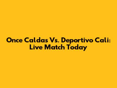 Once Caldas Vs. Deportivo Cali: Live Match Today