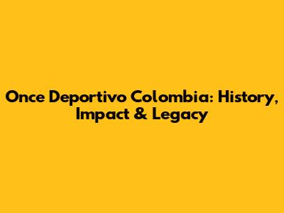 Once Deportivo Colombia: History, Impact & Legacy