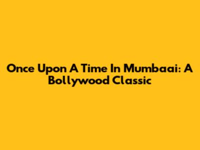 Once Upon A Time In Mumbaai: A Bollywood Classic