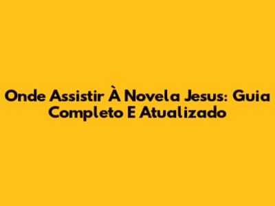 Onde Assistir À Novela Jesus: Guia Completo E Atualizado