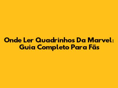 Onde Ler Quadrinhos Da Marvel: Guia Completo Para Fãs