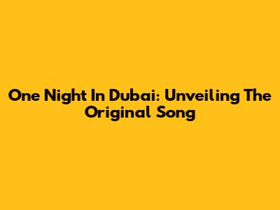 One Night In Dubai: Unveiling The Original Song