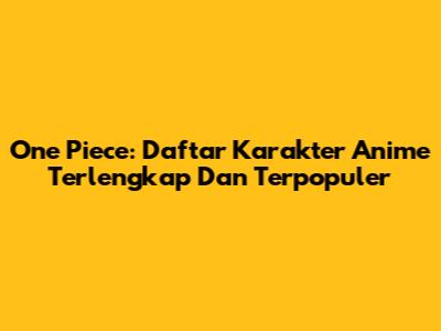 One Piece: Daftar Karakter Anime Terlengkap Dan Terpopuler