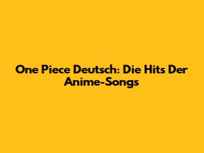 One Piece Deutsch: Die Hits Der
Anime-Songs