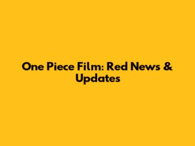 One Piece Film: Red News & Updates