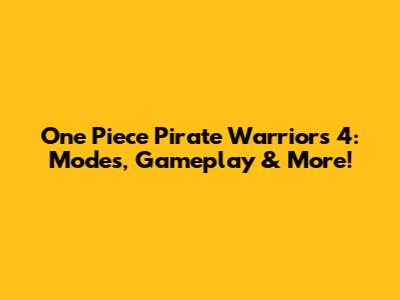 One Piece Pirate Warriors 4: Modes, Gameplay & More!