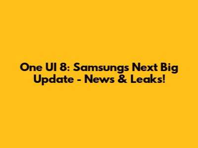 One UI 8: Samsung's Next Big Update - News & Leaks!