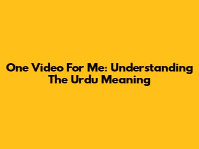 One Video For Me: Understanding The Urdu Meaning