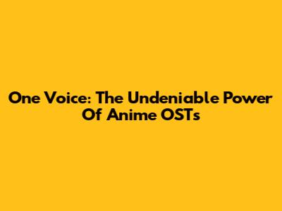 One Voice: The Undeniable Power Of Anime OSTs