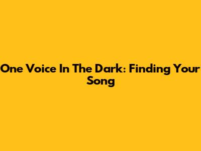 One Voice In The Dark: Finding Your Song