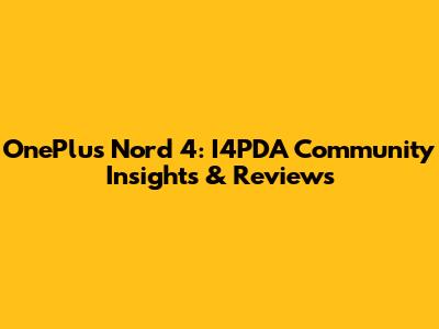 OnePlus Nord 4: I4PDA Community Insights & Reviews