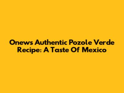 Onew's Authentic Pozole Verde Recipe: A Taste Of Mexico