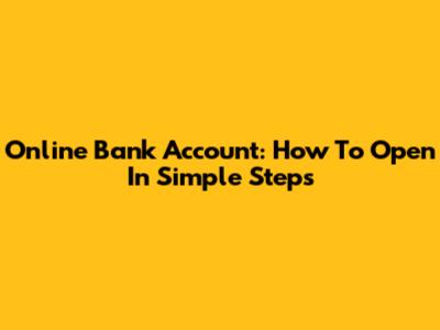 Online Bank Account: How To Open In Simple Steps