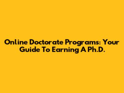 Online Doctorate Programs: Your Guide To Earning A Ph.D.