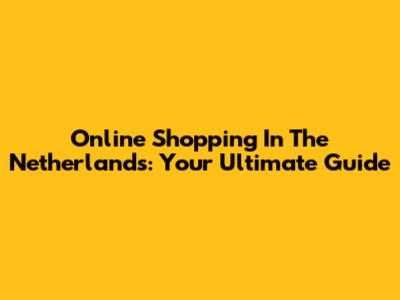 Online Shopping In The Netherlands: Your Ultimate Guide