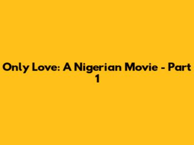Only Love: A Nigerian Movie - Part 1