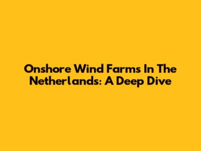 Onshore Wind Farms In The Netherlands: A Deep Dive