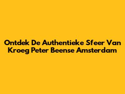 Ontdek De Authentieke Sfeer Van Kroeg Peter Beense Amsterdam