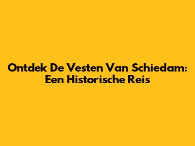 Ontdek De Vesten Van Schiedam: Een Historische Reis