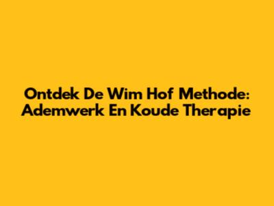 Ontdek De Wim Hof Methode: Ademwerk En Koude Therapie